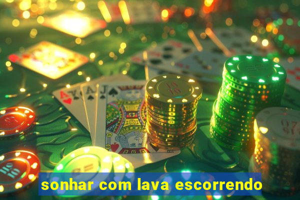 sonhar com lava escorrendo